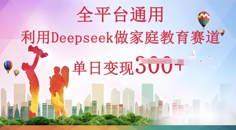 利用Deepseek做家庭教育赛道条条爆款单日变现3张-乐创同聚