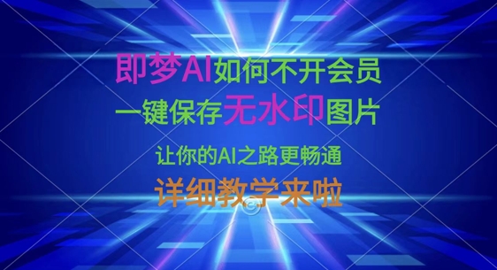 即梦AI如何不开会员，一键保存无水印图片，让你的AI之路更畅通，详细教学来啦-乐创同聚