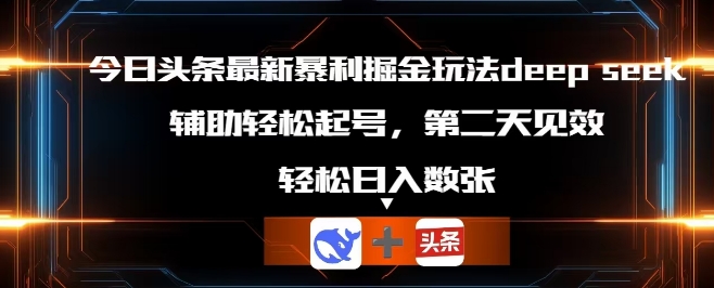今日头条最新暴利掘金玩法deepseek，辅助轻松矩阵当天起号，第二天见收益，轻松日入数张-乐创同聚