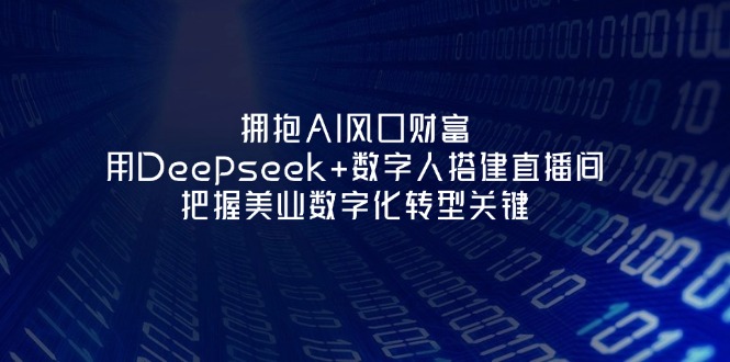 （14299期）拥抱AI风口财富：用Deepseek+数字人搭建直播间，把握美业数字化转型关键-乐创同聚