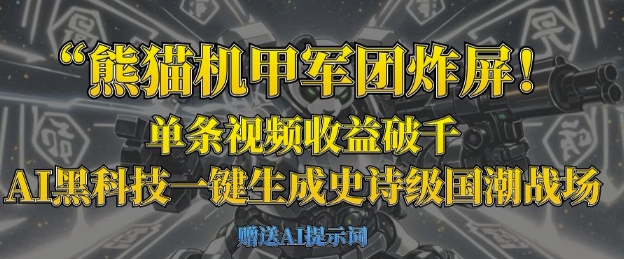 熊猫机甲军团炸屏，单条视频收益破千，AI黑科技一键生成史诗级国潮战场-乐创同聚