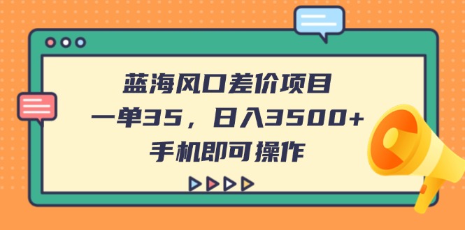 （14164期）蓝海风口差价项目，一单35，日入3500+，手机即可操作-乐创同聚