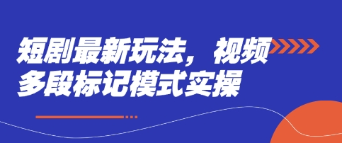短剧最新玩法，视频多段标记模式实操-乐创同聚