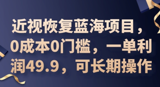 2025近视恢复蓝海项目，0成本0门槛，一单利润49.9，可长期操作-乐创同聚