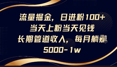 流量掘金，日进粉100+，当天上粉当天见钱，长期管道收入，每月躺挣5k-乐创同聚