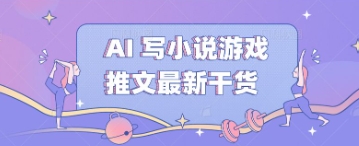AI 写小说游戏推文最新干货-乐创同聚
