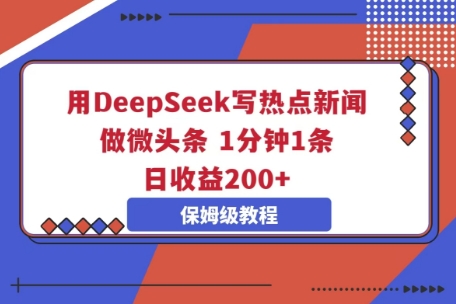 用DeepSeek写热点新闻做微头条，1分钟1条，日收益2张-乐创同聚