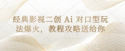 经典影视二创 Ai 对口型玩法爆火，教程攻略送给你-乐创同聚