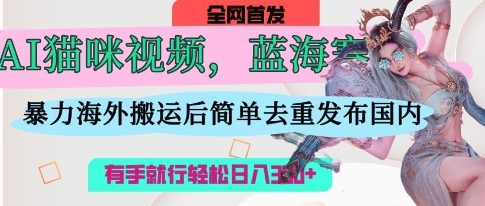 AI猫咪视频蓝海赛道，操作简单，直接海外搬运，简单去重，操作简单，有手就行日入3张-乐创同聚