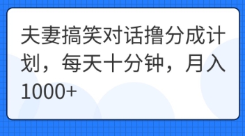 夫妻搞笑对话撸分成计划，每天十分钟，月入1000+-乐创同聚