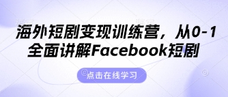 海外短剧变现训练营，从0-1全面讲解Facebook短剧-乐创同聚