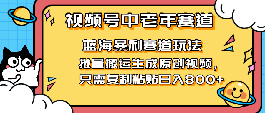 （14314期）2025视频号中老年短视频蓝海暴利风口！复制粘贴搬运视频单日赚800+，无…-乐创同聚