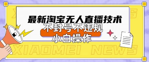 2025年淘宝无人直播带货10.0.全新技术，不违规，不封号，纯小白操作，日入数张【揭秘】-乐创同聚