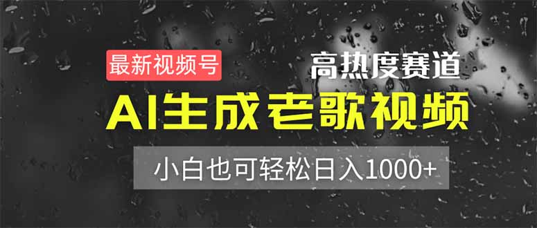 （14303期）最新视频号高热度赛道！AI生成老歌视频，小白也可轻松日入1000+-乐创同聚