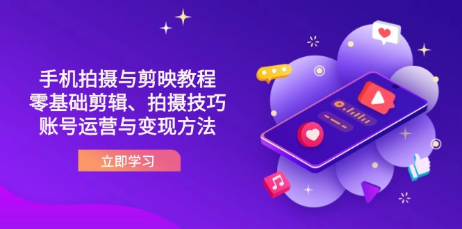 （14296期）抖音手机拍摄与剪映教程：零基础剪辑、拍摄技巧到账号运营与变现方法-乐创同聚
