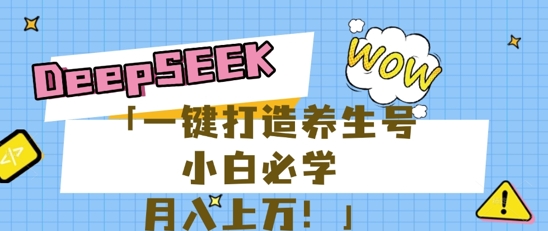 25年最新风口，用DeepSeek做养生号，小白必学，日入数张，一条作品涨粉1W+-乐创同聚