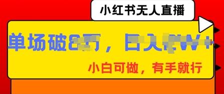 小红书无人直播，纯小白可做，有手就行，单场直播销售额破8w-乐创同聚