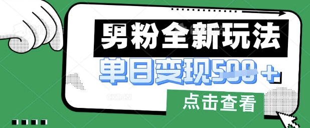 最新男粉暴力变现项目实操版教程，小白也能轻松上手，月入1w【揭秘】-乐创同聚