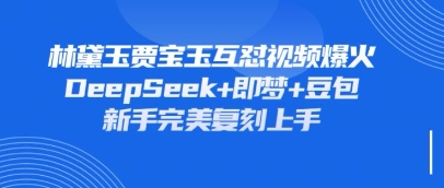 持续爆火的林黛玉贾宝玉互怼视频，比爽文还好看，利用DeepSeek+即梦+豆包就可以完美复刻-乐创同聚