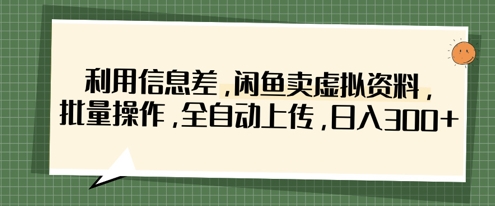 利用信息差，闲鱼卖虚拟资料，批量操作，全自动上传，日入3张-乐创同聚