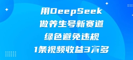 用DeepSeek做养生号新赛道，绿色避免违规，1条视频收益3W多-乐创同聚