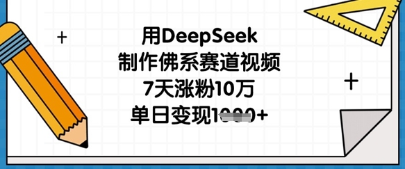 用DeepSeek制作佛系赛道视频，7天涨粉10万，单日变现1k-乐创同聚