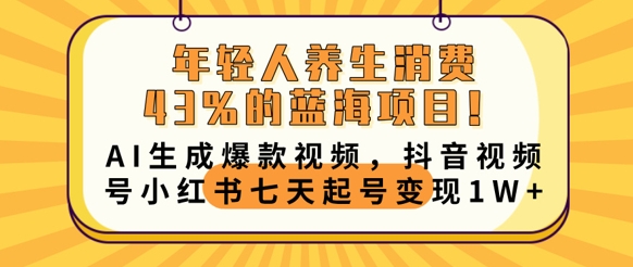 年轻人养生消费43%的蓝海项目，AI生成爆款视频，抖音视频号小红书七天起号变现1w-乐创同聚