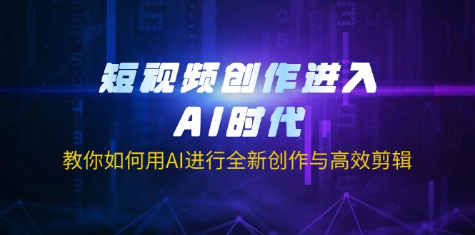（14145期）短视频创作进入AI时代，教你如何用AI进行全新创作与高效剪辑-乐创同聚