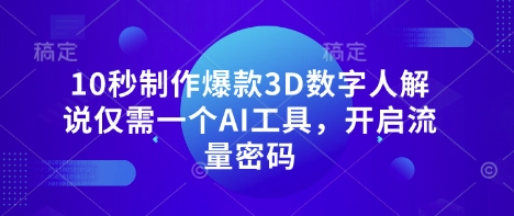10秒制作爆款3D数字人解说仅需一个AI工具，开启流量密码-乐创同聚