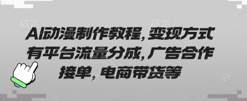 AI动漫制作教程，变现方式有平台流量分成，广告合作接单，电商带货等-乐创同聚