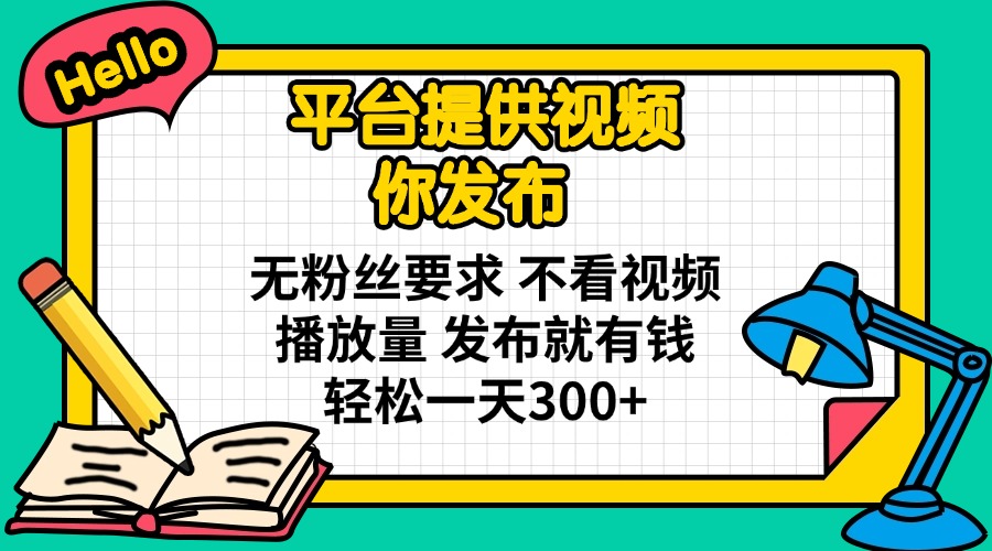 （14171期）平台提供视频 你发布 无粉丝要求 不看视频播放量 发布就有钱 轻松一天300+-乐创同聚