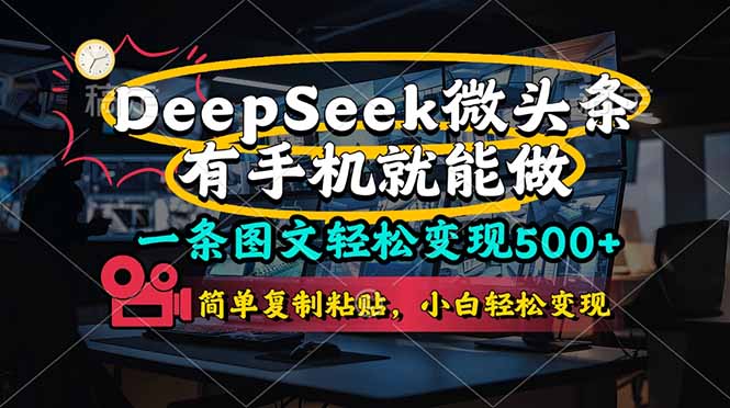 （14318期）一条图文轻松变现500+，DeeSeep微头条，有手机就能做，简单复制粘贴，…-乐创同聚
