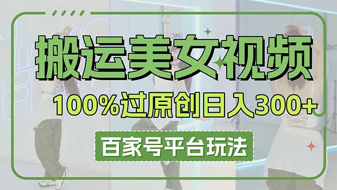 （14207期）搬运美女视频100%过原创大揭秘，百家号平台玩法，轻松日入3000+（可矩阵）-乐创同聚
