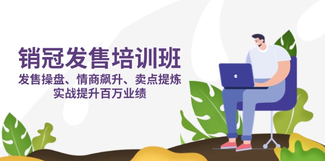 （14203期）销冠 发售培训班：发售 操盘+情商 飙升+卖点 提炼，实战提升百万业绩-乐创同聚