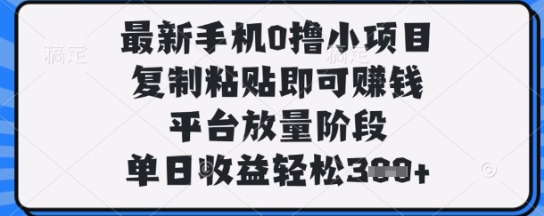 最新手机0撸小项目，复制粘贴即可挣钱，平台放量阶段，单日收益轻松3张+【揭秘】-乐创同聚