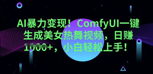 AI暴力变现，ComfyUI一键生成美女热舞视频，小白轻松上手-乐创同聚
