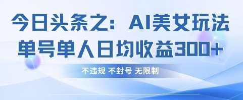 今日头条之AI美女玩法单号单人日均收益3张+，不违规 不封号 无限制-乐创同聚