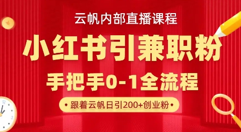 云帆内部直播课，小红书引流兼职粉教程，日引500+月变现过W-乐创同聚