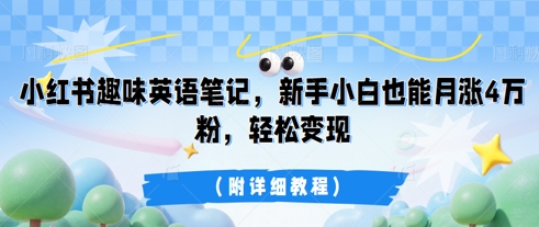 小红书趣味英语笔记，新手小白也能月涨4W粉，轻松变现(附详细教程)-乐创同聚