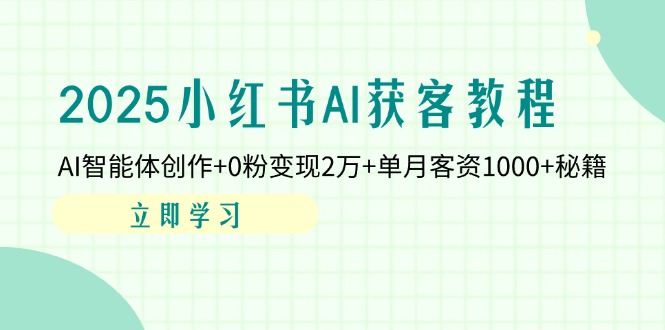 （14301期）2025小红书AI获客教程：AI智能体创作+0粉变现2万+单月客资1000+秘籍-乐创同聚