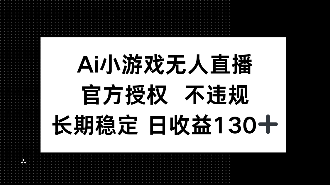 （14260期）AI小游戏无人直播，官方授权 不违规，单日平均收益130+-乐创同聚