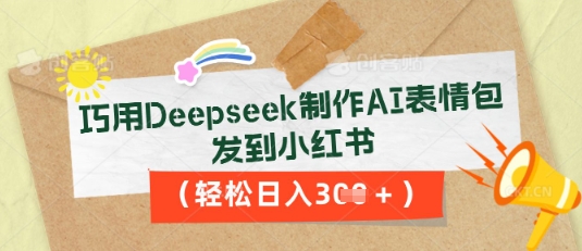 巧用Deepseek制作AI表情包，发到小红书，轻松日入3张-乐创同聚