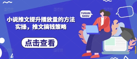 小说推文提升播放量的方法实操，推文搞钱策略-乐创同聚