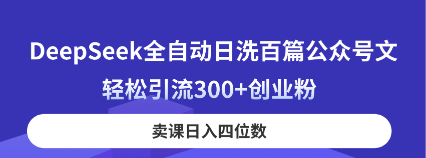 （14326期）DeepSeek全自动日洗百篇公众号文，轻松引流300+创业粉，卖课日入四位数！-乐创同聚