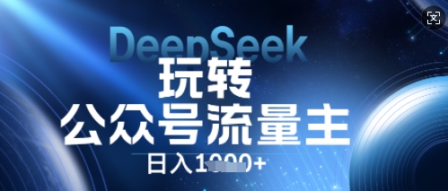 DeepSeek玩转公众号流量主，日入数张，每天几分钟，操作简单零门槛-乐创同聚