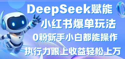 DeepSeek赋能小红书爆单玩法0粉新手小白都能操作，执行力跟上收益轻松上W，懒人勿做-乐创同聚