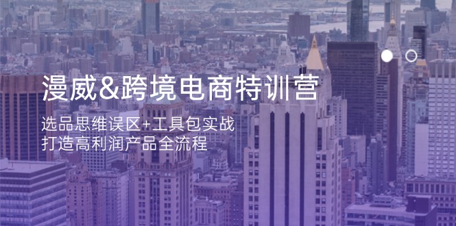 （14295期）漫威 跨境电商特训营：选品思维误区+工具包实战，打造高利润产品全流程-乐创同聚