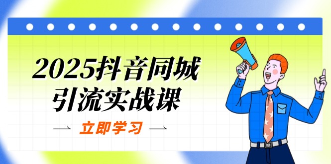 （14297期）2025抖音同城引流实战课：单店模型+团购爆款逻辑，快速提升POI热度分-乐创同聚