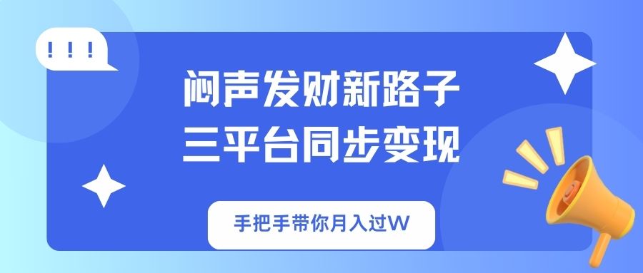 （14182期）闷声发财新路子！三平台同步变现，手把手带你月入过W-乐创同聚