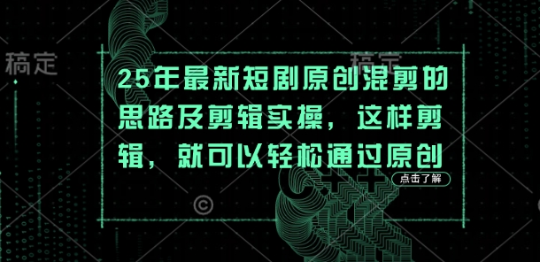25年最新短剧原创混剪的思路及剪辑实操，这样剪辑，就可以轻松通过原创-乐创同聚
